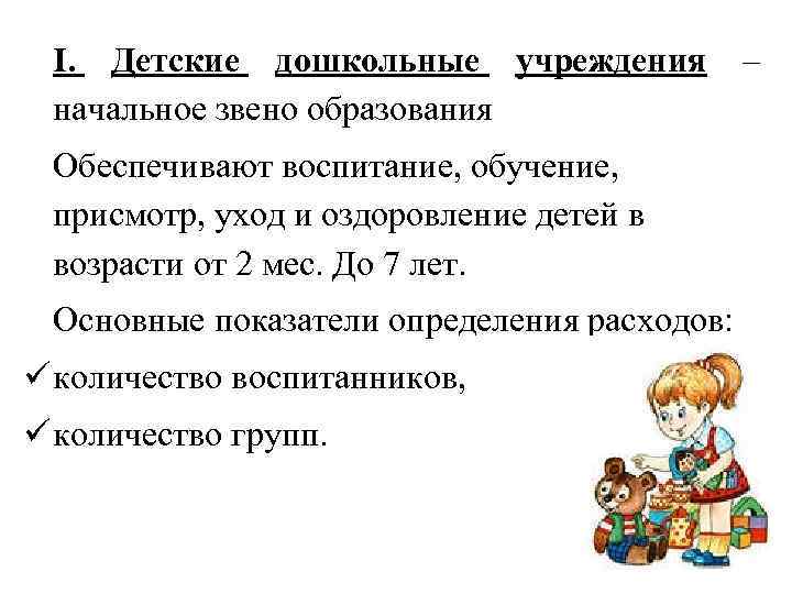 I. Детские дошкольные учреждения начальное звено образования Обеспечивают воспитание, обучение, присмотр, уход и оздоровление