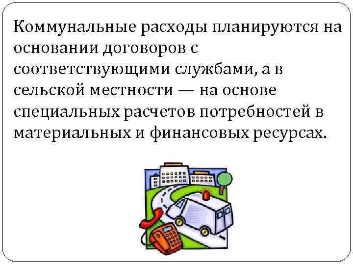 Коммунальные расходы планируются на основании договоров с соответствующими службами, а в сельской местности —