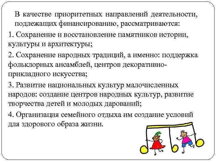 В качестве приоритетных направлений деятельности, подлежащих финансированию, рассматриваются: 1. Сохранение и восстановление памятников истории,