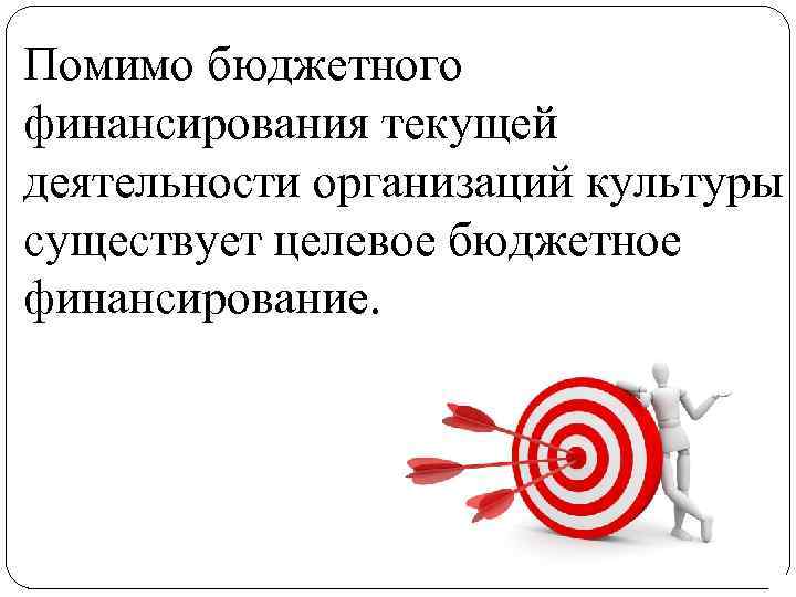 Помимо бюджетного финансирования текущей деятельности организаций культуры существует целевое бюджетное финансирование. 