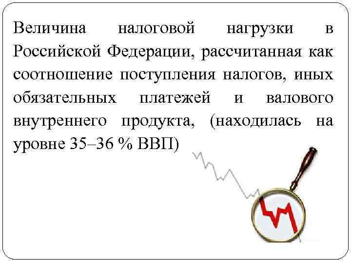 Величина налоговой нагрузки в Российской Федерации, рассчитанная как соотношение поступления налогов, иных обязательных платежей