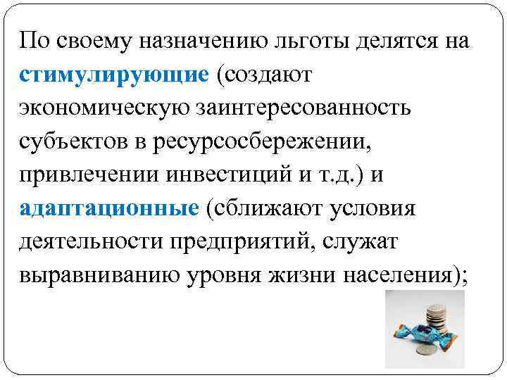 По своему назначению льготы делятся на стимулирующие (создают экономическую заинтересованность субъектов в ресурсосбережении, привлечении