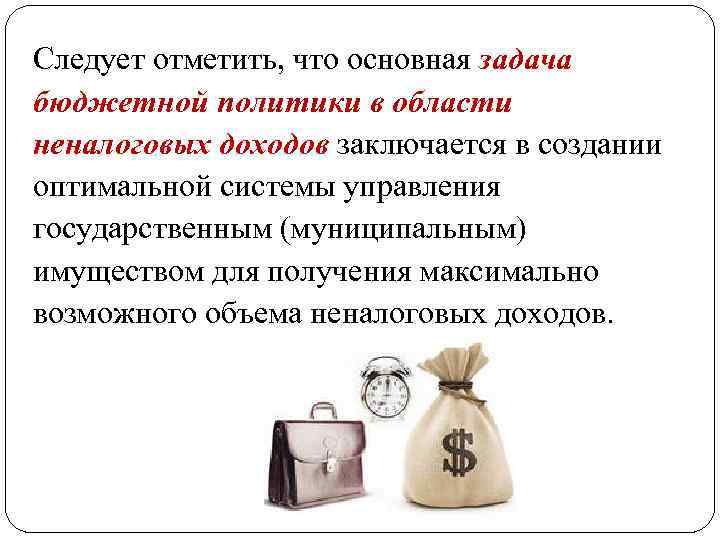 Следует отметить, что основная задача бюджетной политики в области неналоговых доходов заключается в создании