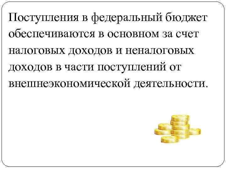 Поступления в федеральный бюджет обеспечиваются в основном за счет налоговых доходов и неналоговых доходов