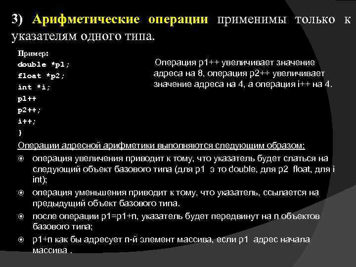 3) Арифметические операции применимы только к указателям одного типа. Пример: double *p 1; float