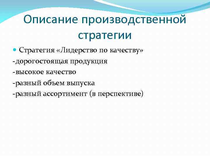 Описание производственной стратегии Стратегия «Лидерство по качеству» -дорогостоящая продукция -высокое качество -разный объем выпуска