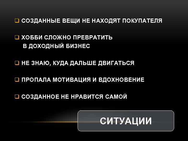 q СОЗДАННЫЕ ВЕЩИ НЕ НАХОДЯТ ПОКУПАТЕЛЯ q ХОББИ СЛОЖНО ПРЕВРАТИТЬ В ДОХОДНЫЙ БИЗНЕС q