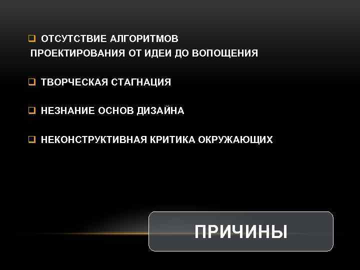 q ОТСУТСТВИЕ АЛГОРИТМОВ ПРОЕКТИРОВАНИЯ ОТ ИДЕИ ДО ВОПОЩЕНИЯ q ТВОРЧЕСКАЯ СТАГНАЦИЯ q НЕЗНАНИЕ ОСНОВ