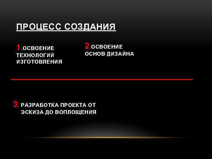 ПРОЦЕСС СОЗДАНИЯ 1. ОСВОЕНИЕ ТЕХНОЛОГИЙ ИЗГОТОВЛЕНИЯ 2. ОСВОЕНИЕ ОСНОВ ДИЗАЙНА 3. РАЗРАБОТКА ПРОЕКТА ОТ
