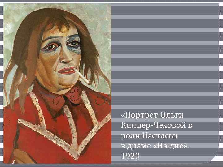  «Портрет Ольги Книпер-Чеховой в роли Настасьи в драме «На дне» . 1923 