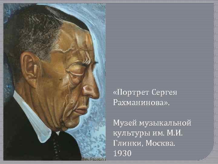  «Портрет Сергея Рахманинова» . Музей музыкальной культуры им. М. И. Глинки, Москва. 1930