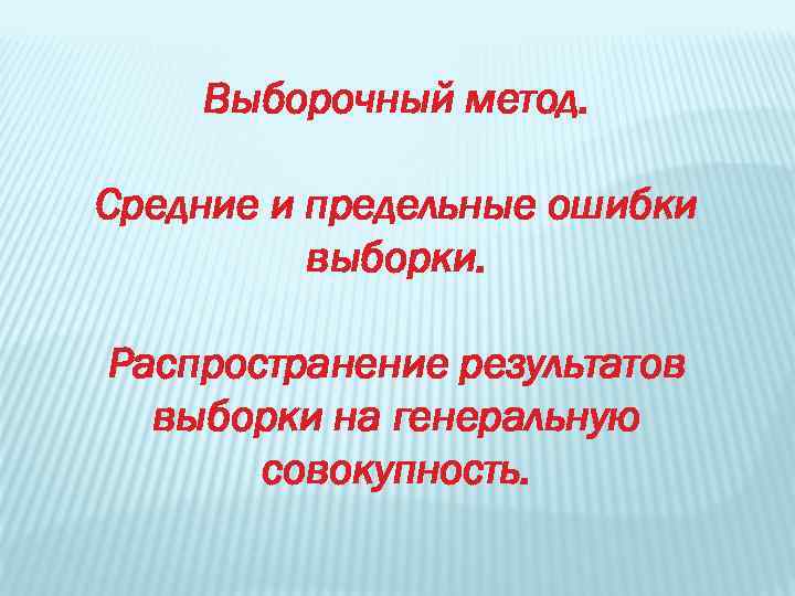 Выборочный метод. Средние и предельные ошибки выборки. Распространение результатов выборки на генеральную совокупность. 