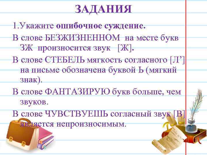 ЗАДАНИЯ 1. Укажите ошибочное суждение. В слове БЕЗЖИЗНЕННОМ на месте букв ЗЖ произносится звук