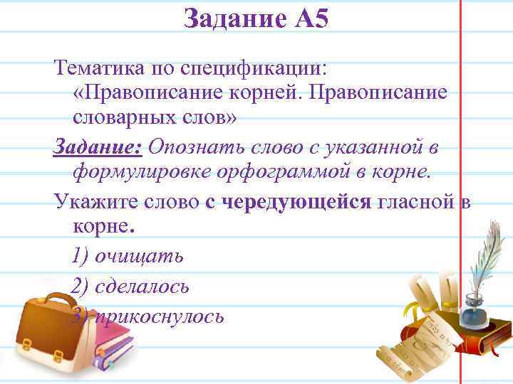 Задание А 5 Тематика по спецификации: «Правописание корней. Правописание словарных слов» Задание: Опознать слово