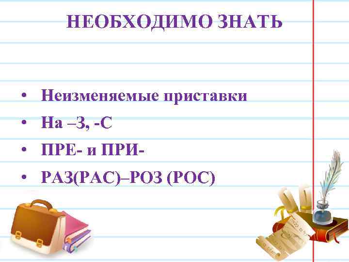 НЕОБХОДИМО ЗНАТЬ • Неизменяемые приставки • На –З, -С • ПРЕ- и ПРИ •