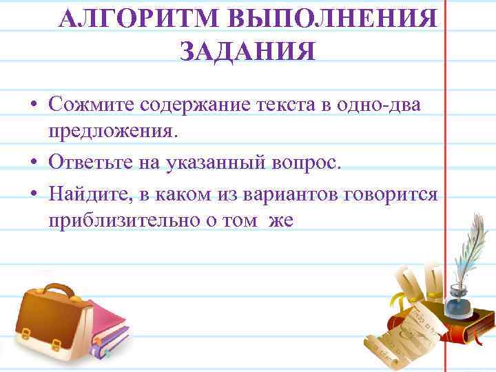 АЛГОРИТМ ВЫПОЛНЕНИЯ ЗАДАНИЯ • Сожмите содержание текста в одно-два предложения. • Ответьте на указанный