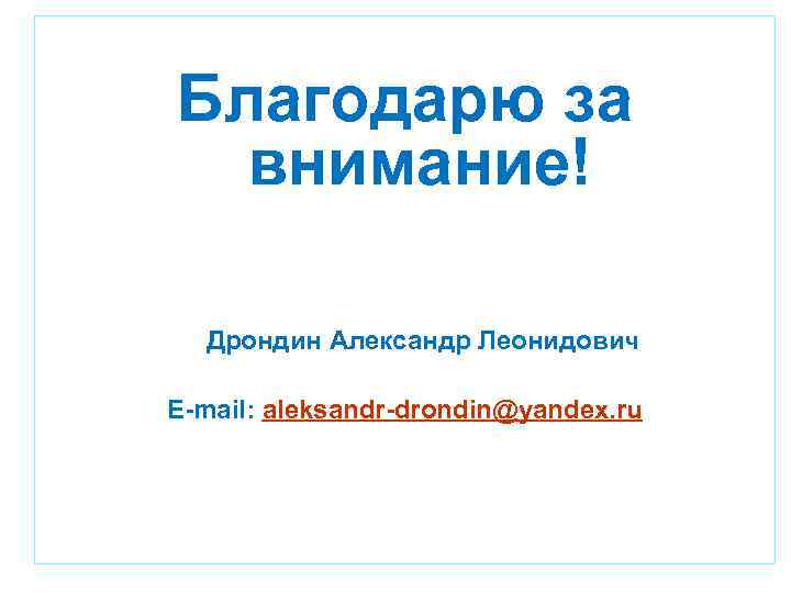 Благодарю за внимание! Дрондин Александр Леонидович E-mail: aleksandr-drondin@yandex. ru 