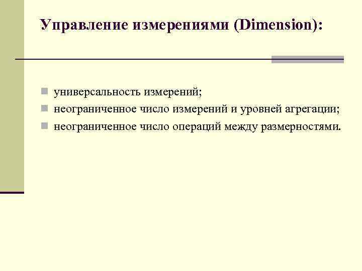 Управление измерениями (Dimension): n универсальность измерений; n неограниченное число измерений и уровней агрегации; n