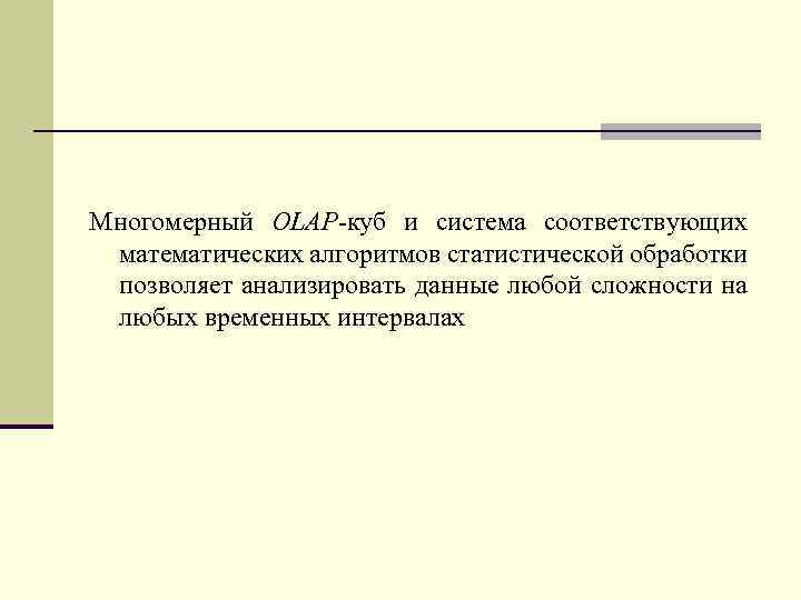 Многомерный OLAP-куб и система соответствующих математических алгоритмов статистической обработки позволяет анализировать данные любой сложности