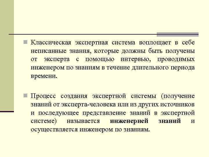 n Классическая экспертная система воплощает в себе неписанные знания, которые должны быть получены от