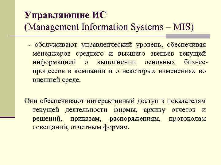 Управляющие ИС (Management Information Systems – MIS) - обслуживают управленческий уровень, обеспечивая менеджеров среднего