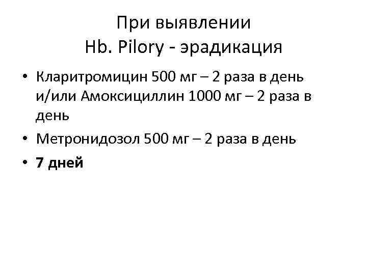 При выявлении Hb. Pilory - эрадикация • Кларитромицин 500 мг – 2 раза в