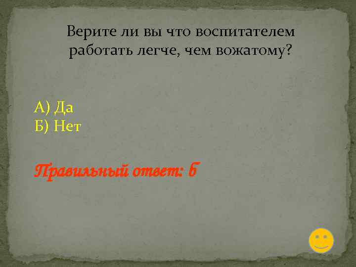 Верите ли вы что воспитателем работать легче, чем вожатому? А) Да Б) Нет Правильный