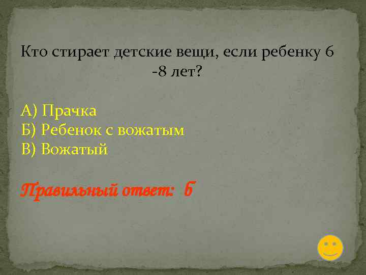 Кто стирает детские вещи, если ребенку 6 -8 лет? А) Прачка Б) Ребенок с