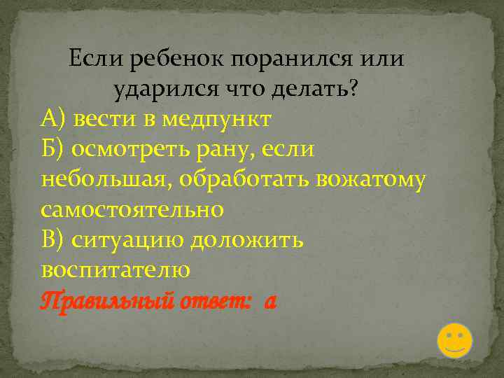 Если ребенок поранился или ударился что делать? А) вести в медпункт Б) осмотреть рану,