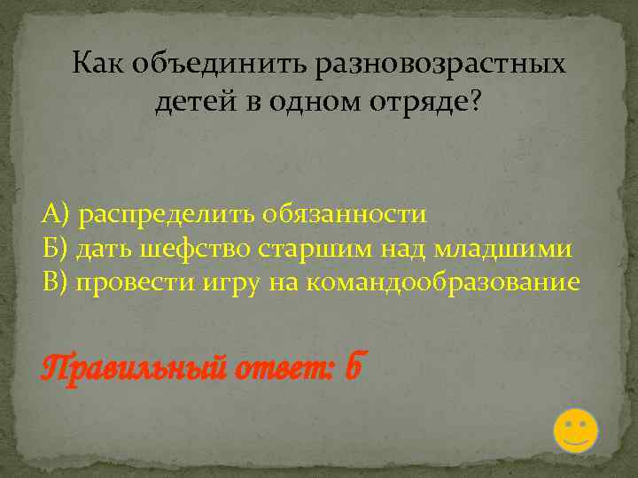 Как объединить разновозрастных детей в одном отряде? А) распределить обязанности Б) дать шефство старшим