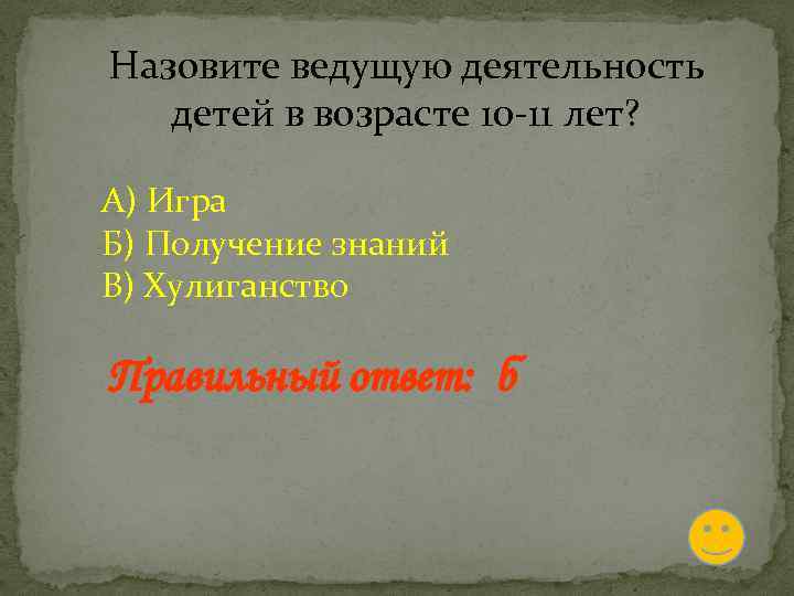 Назовите ведущую деятельность детей в возрасте 10 -11 лет? А) Игра Б) Получение знаний