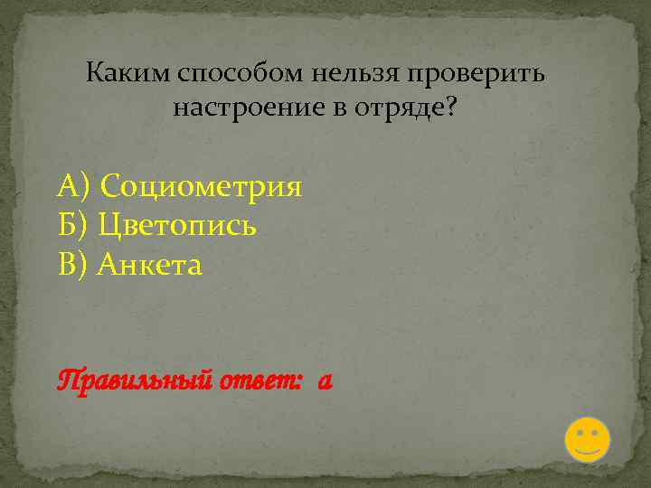 Каким способом нельзя проверить настроение в отряде? А) Социометрия Б) Цветопись В) Анкета Правильный