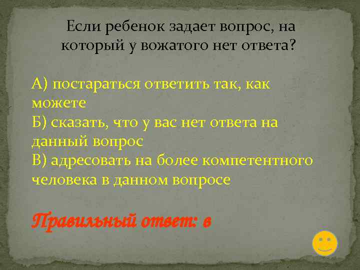  Если ребенок задает вопрос, на который у вожатого нет ответа? А) постараться ответить