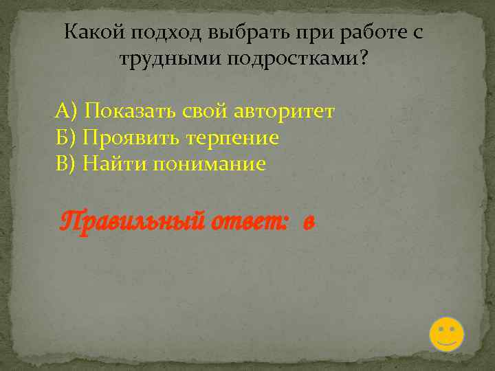 Какой подход выбрать при работе с трудными подростками? А) Показать свой авторитет Б) Проявить