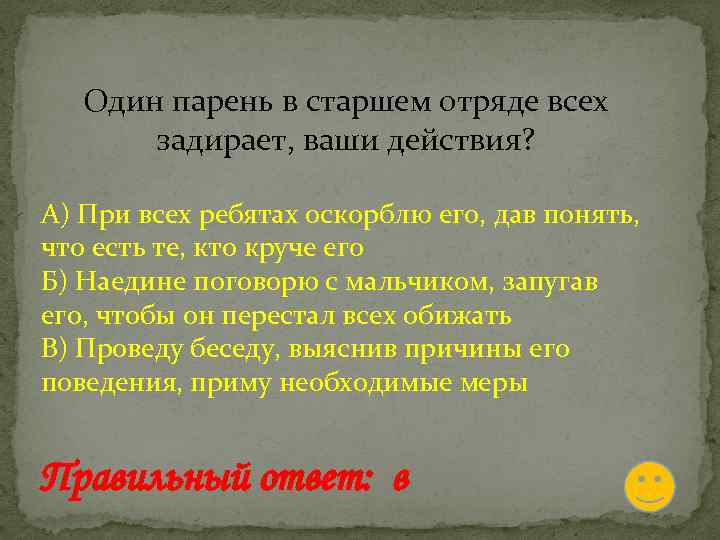 Один парень в старшем отряде всех задирает, ваши действия? А) При всех ребятах оскорблю