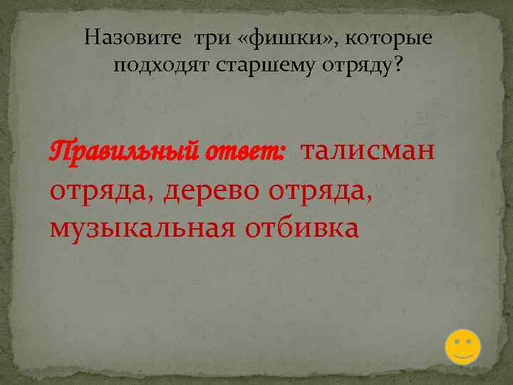 Назовите три «фишки» , которые подходят старшему отряду? Правильный ответ: талисман отряда, дерево отряда,