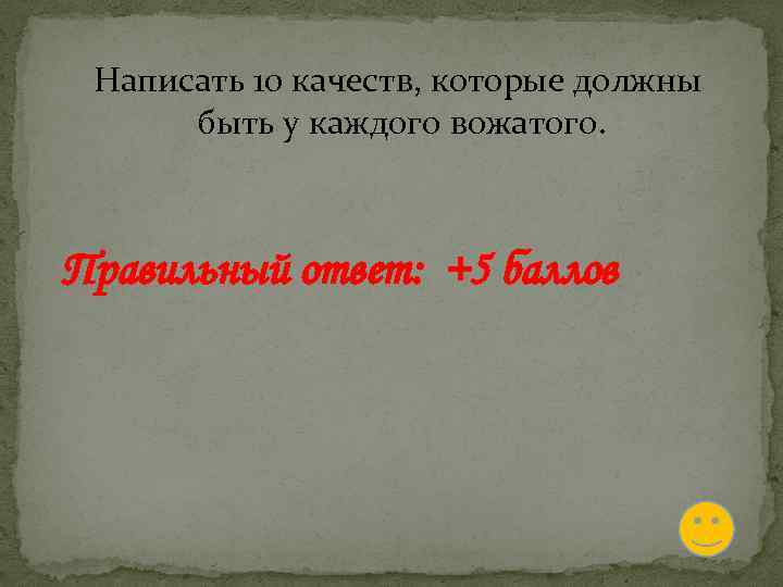 Написать 10 качеств, которые должны быть у каждого вожатого. Правильный ответ: +5 баллов 