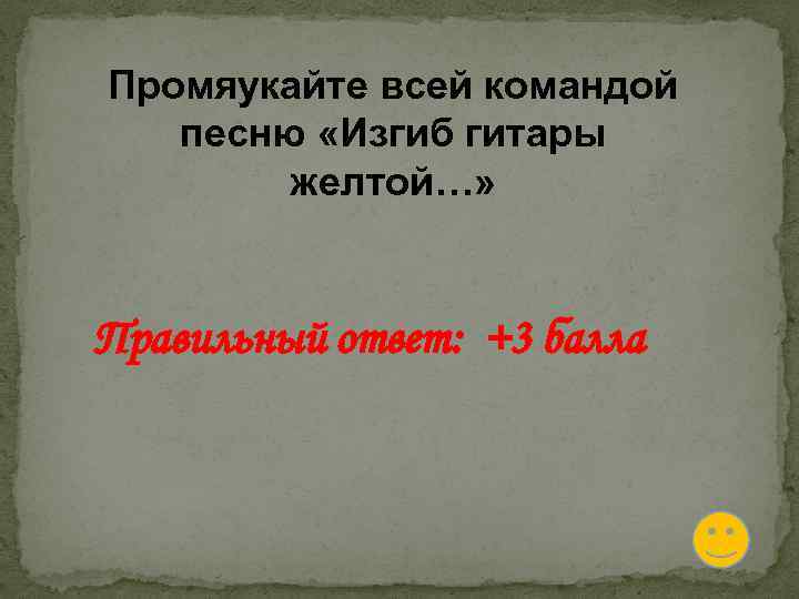 Промяукайте всей командой песню «Изгиб гитары желтой…» Правильный ответ: +3 балла 