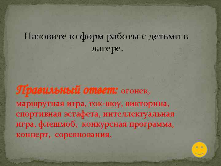  Назовите 10 форм работы с детьми в лагере. Правильный ответ: огонек, маршрутная игра,