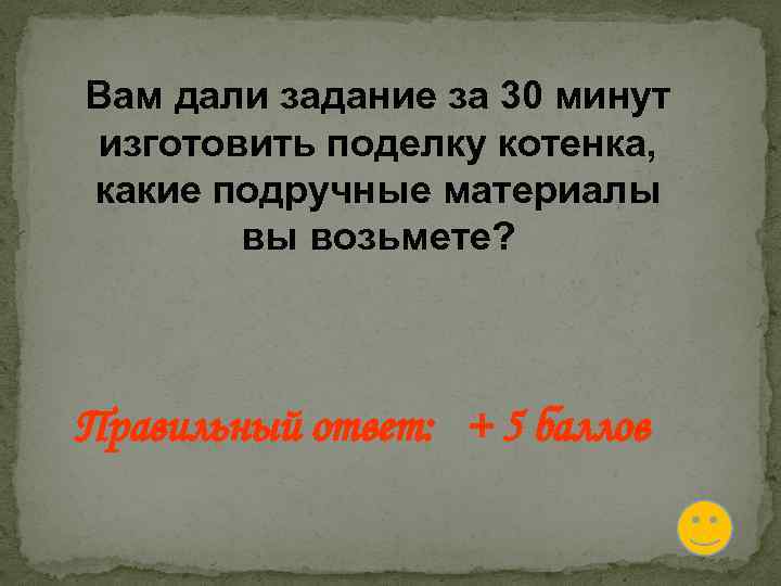 Вам дали задание за 30 минут изготовить поделку котенка, какие подручные материалы вы возьмете?