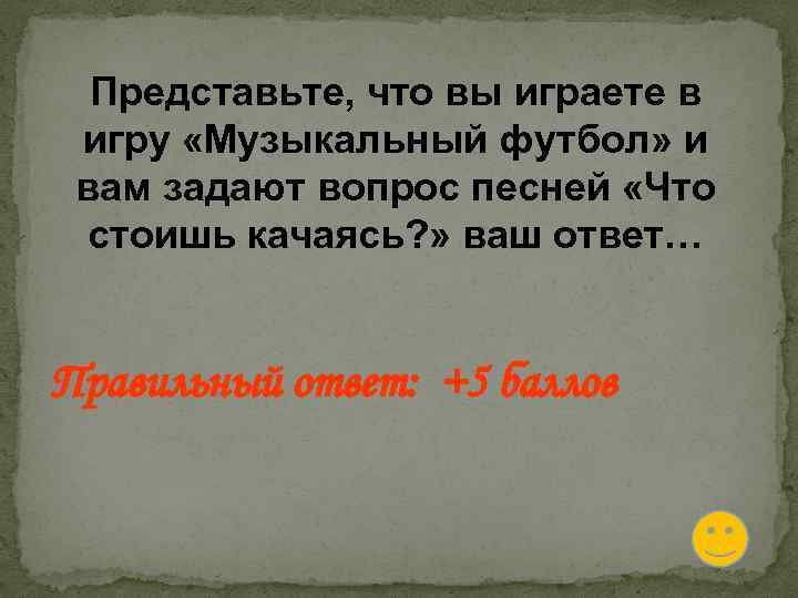 Представьте, что вы играете в игру «Музыкальный футбол» и вам задают вопрос песней «Что