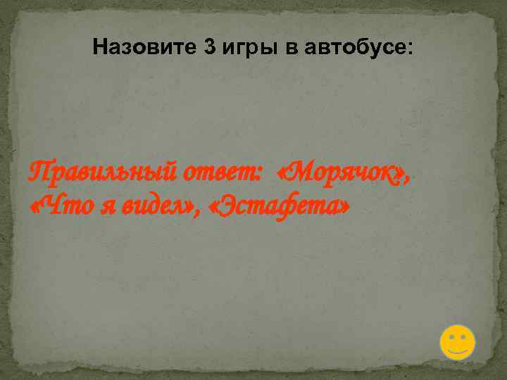 Назовите 3 игры в автобусе: Правильный ответ: «Морячок» , «Что я видел» , «Эстафета»