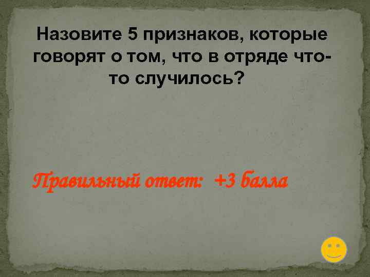 Назовите 5 признаков, которые говорят о том, что в отряде чтото случилось? Правильный ответ: