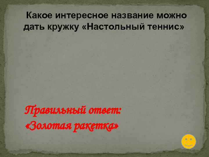  Какое интересное название можно дать кружку «Настольный теннис» Правильный ответ: «Золотая ракетка» 