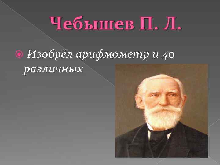 Чебышев П. Л. Изобрёл арифмометр и 40 различных механизмов. 