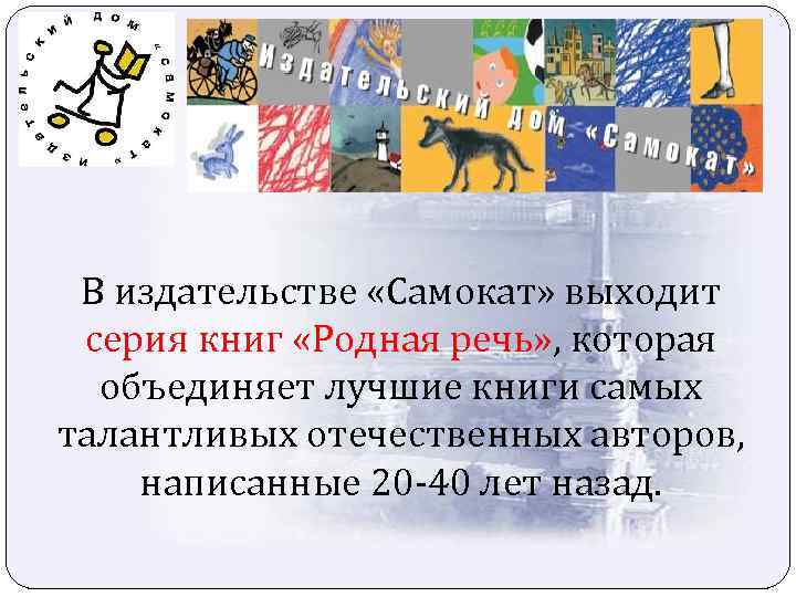 В издательстве «Самокат» выходит серия книг «Родная речь» , которая объединяет лучшие книги самых