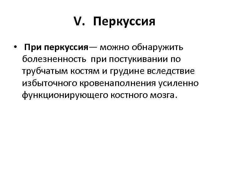 V. Перкуссия • При перкуссия— можно обнаружить болезненность при постукивании по трубчатым костям и