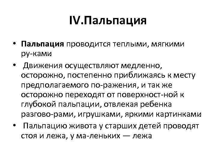 IV. Пальпация • Пальпация проводится теплыми, мягкими ру ками. • Движения осуществляют медленно, осторожно,