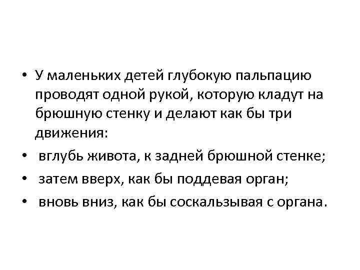  • У маленьких детей глубокую пальпацию проводят одной рукой, которую кладут на брюшную