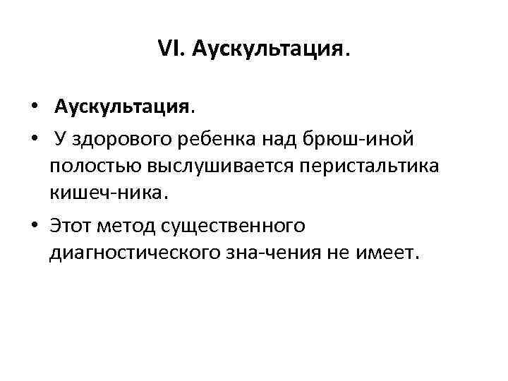 VI. Аускультация. • У здорового ребенка над брюш иной полостью выслушивается перистальтика кишеч ника.